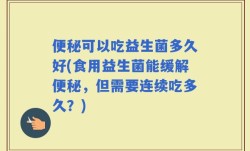 便秘可以吃益生菌多久好(食用益生菌能缓解便秘，但需要连续吃多久？)