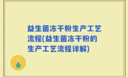 益生菌冻干粉生产工艺流程(益生菌冻干粉的生产工艺流程详解)