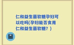 仁和益生菌软糖孕妇可以吃吗(孕妇能否食用仁和益生菌软糖？)