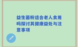 益生菌粉适合老人食用吗探讨其健康益处与注意事项