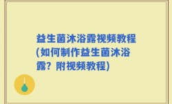 益生菌沐浴露视频教程(如何制作益生菌沐浴露？附视频教程)