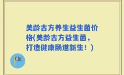 美龄古方养生益生菌价格(美龄古方益生菌，打造健康肠道新生！)
