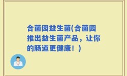 合菌园益生菌(合菌园推出益生菌产品，让你的肠道更健康！)