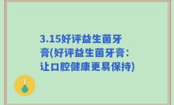 3.15好评益生菌牙膏(好评益生菌牙膏：让口腔健康更易保持)