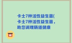 卡士7种活性益生菌(卡士7种活性益生菌，助您调理肠道健康