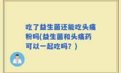 吃了益生菌还能吃头痛粉吗(益生菌和头痛药可以一起吃吗？)