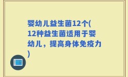婴幼儿益生菌12个(12种益生菌适用于婴幼儿，提高身体免疫力)