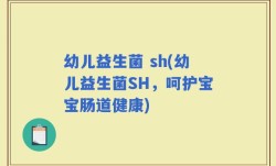 幼儿益生菌 sh(幼儿益生菌SH，呵护宝宝肠道健康)