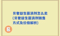 贝奢益生菌滴剂怎么卖(贝奢益生菌滴剂销售方式及价格解析)