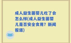 成人益生菌婴儿吃了会怎么样(成人益生菌婴儿是否安全食用？新闻报道)