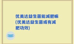 优美达益生菌能减肥嘛(优美达益生菌或有减肥功效)
