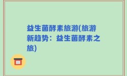 益生菌酵素旅游(旅游新趋势：益生菌酵素之旅)