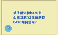 益生菌诺特b420怎么吃减肥(益生菌诺特b420如何使用？
