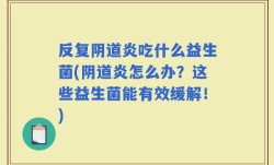 反复阴道炎吃什么益生菌(阴道炎怎么办？这些益生菌能有效缓解！)