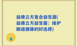 益康立方复合益生菌(益康立方益生菌：维护肠道健康的好选择)