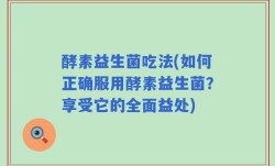 酵素益生菌吃法(如何正确服用酵素益生菌？享受它的全面益处)