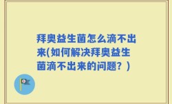 拜奥益生菌怎么滴不出来(如何解决拜奥益生菌滴不出来的问题？)