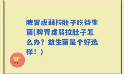 脾胃虚弱拉肚子吃益生菌(脾胃虚弱拉肚子怎么办？益生菌是个好选择！)