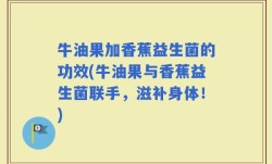 牛油果加香蕉益生菌的功效(牛油果与香蕉益生菌联手，滋补身体！)