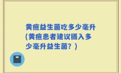 黄疸益生菌吃多少毫升(黄疸患者建议摄入多少毫升益生菌？)