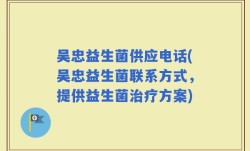 吴忠益生菌供应电话(吴忠益生菌联系方式，提供益生菌治疗方案)