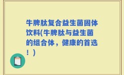 牛脾肽复合益生菌固体饮料(牛脾肽与益生菌的组合体，健康的首选！)