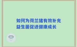 如何为荷兰猪有效补充益生菌促进健康成长