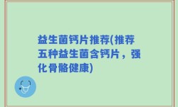 益生菌钙片推荐(推荐五种益生菌含钙片，强化骨骼健康)