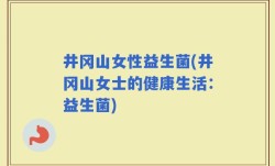 井冈山女性益生菌(井冈山女士的健康生活：益生菌)