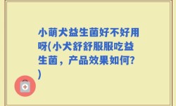 小萌犬益生菌好不好用呀(小犬舒舒服服吃益生菌，产品效果如何？)