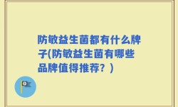 防敏益生菌都有什么牌子(防敏益生菌有哪些品牌值得推荐？)