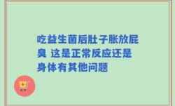 吃益生菌后肚子胀放屁臭 这是正常反应还是身体有其他问题