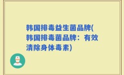 韩国排毒益生菌品牌(韩国排毒菌品牌：有效清除身体毒素)