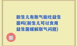 新生儿有胀气能吃益生菌吗(新生儿可以食用益生菌缓解胀气问题)