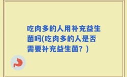 吃肉多的人用补充益生菌吗(吃肉多的人是否需要补充益生菌？)