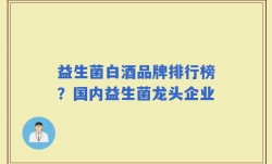 益生菌白酒品牌排行榜？国内益生菌龙头企业