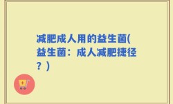 减肥成人用的益生菌(益生菌：成人减肥捷径？)