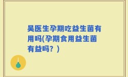 吴医生孕期吃益生菌有用吗(孕期食用益生菌有益吗？)