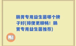 肠胃专用益生菌哪个牌子好(排便更顺畅！肠胃专用益生菌推荐)