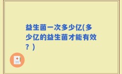益生菌一次多少亿(多少亿的益生菌才能有效？)