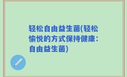 轻松自由益生菌(轻松愉悦的方式保持健康：自由益生菌)
