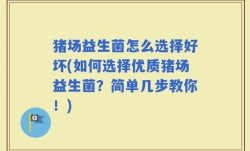 猪场益生菌怎么选择好坏(如何选择优质猪场益生菌？简单几步教你！)