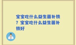 宝宝吃什么益生菌补铁？宝宝吃什么益生菌补铁好