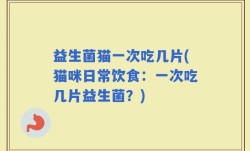 益生菌猫一次吃几片(猫咪日常饮食：一次吃几片益生菌？)