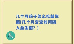 几个月孩子怎么吃益生菌(几个月宝宝如何摄入益生菌？)