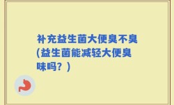 补充益生菌大便臭不臭(益生菌能减轻大便臭味吗？)