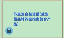 苏皇复合益生菌(益生菌品牌苏皇推出复合产品)