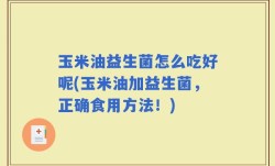 玉米油益生菌怎么吃好呢(玉米油加益生菌，正确食用方法！)