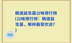 肠道益生菌口味排行榜(口味排行榜：肠道益生菌，哪种最受欢迎？)