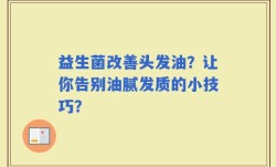 益生菌改善头发油？让你告别油腻发质的小技巧？